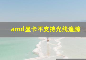 amd显卡不支持光线追踪