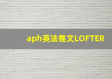 aph英法推文LOFTER