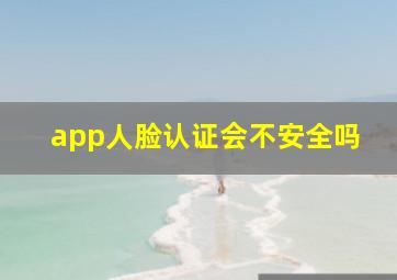 app人脸认证会不安全吗