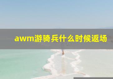 awm游骑兵什么时候返场