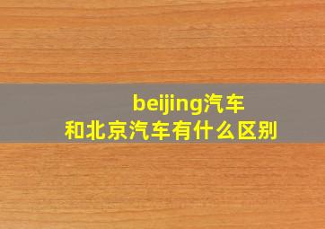 beijing汽车和北京汽车有什么区别