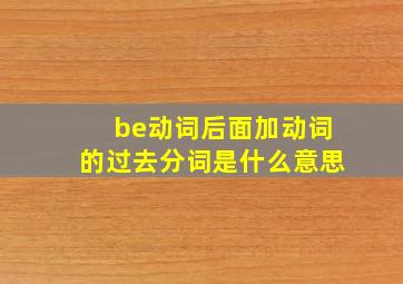 be动词后面加动词的过去分词是什么意思