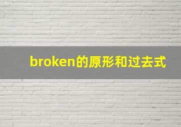 broken的原形和过去式