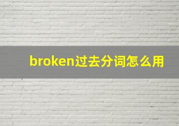 broken过去分词怎么用