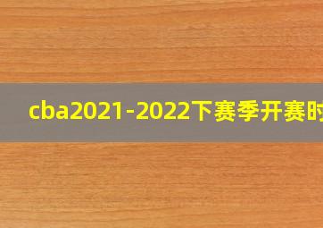 cba2021-2022下赛季开赛时间