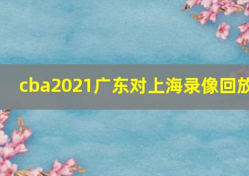 cba2021广东对上海录像回放