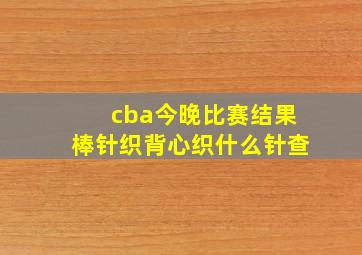 cba今晚比赛结果棒针织背心织什么针查