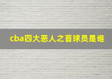 cba四大恶人之首球员是谁