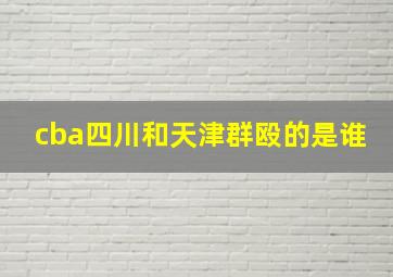 cba四川和天津群殴的是谁