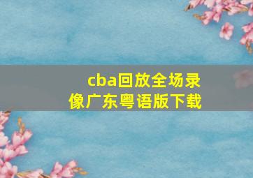 cba回放全场录像广东粤语版下载