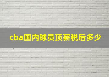 cba国内球员顶薪税后多少