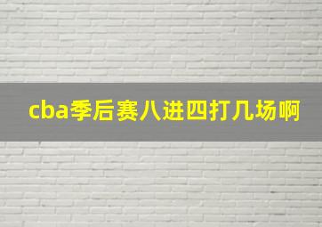 cba季后赛八进四打几场啊