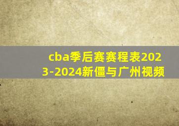 cba季后赛赛程表2023-2024新僵与广州视频