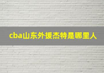 cba山东外援杰特是哪里人