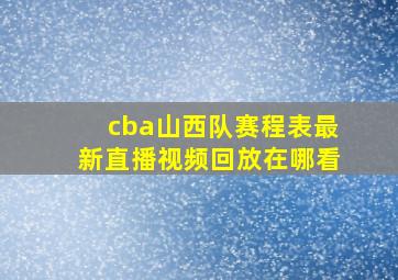 cba山西队赛程表最新直播视频回放在哪看