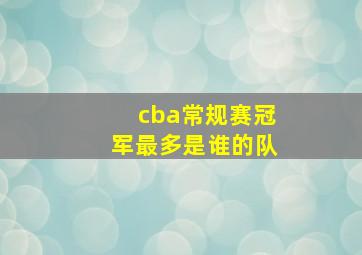 cba常规赛冠军最多是谁的队