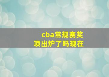 cba常规赛奖项出炉了吗现在