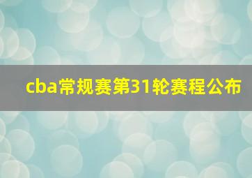 cba常规赛第31轮赛程公布