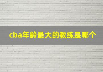 cba年龄最大的教练是哪个