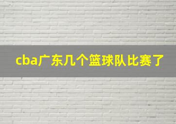 cba广东几个篮球队比赛了