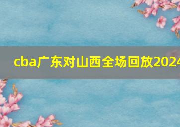 cba广东对山西全场回放2024