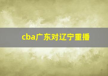 cba广东对辽宁重播