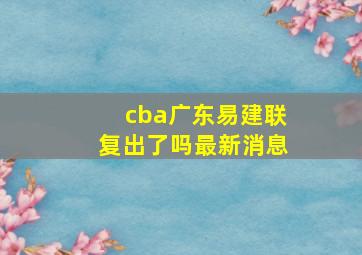 cba广东易建联复出了吗最新消息