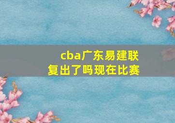 cba广东易建联复出了吗现在比赛