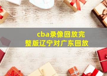 cba录像回放完整版辽宁对广东回放