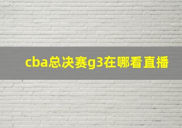 cba总决赛g3在哪看直播