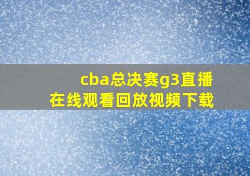 cba总决赛g3直播在线观看回放视频下载