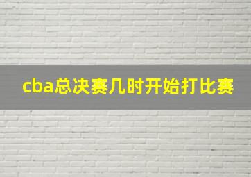 cba总决赛几时开始打比赛