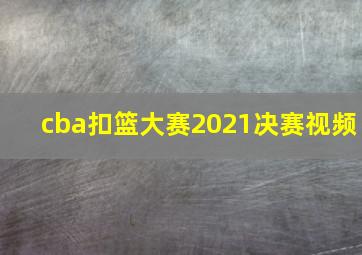 cba扣篮大赛2021决赛视频