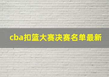 cba扣篮大赛决赛名单最新