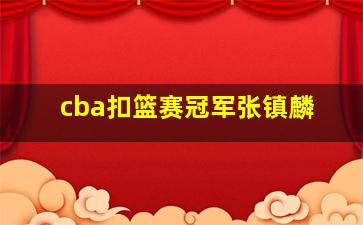 cba扣篮赛冠军张镇麟