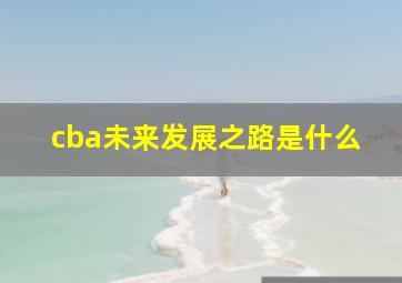 cba未来发展之路是什么