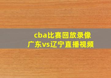 cba比赛回放录像广东vs辽宁直播视频