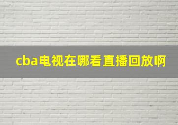 cba电视在哪看直播回放啊