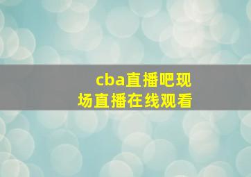 cba直播吧现场直播在线观看