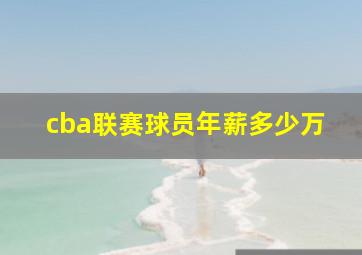 cba联赛球员年薪多少万