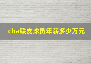 cba联赛球员年薪多少万元