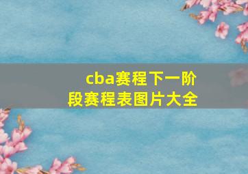 cba赛程下一阶段赛程表图片大全