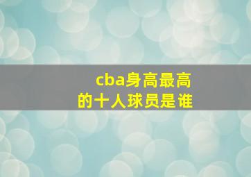 cba身高最高的十人球员是谁