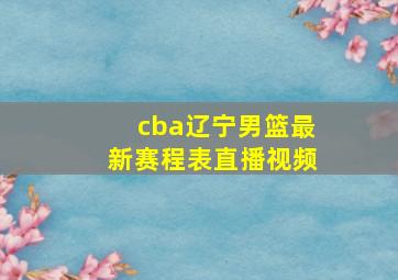 cba辽宁男篮最新赛程表直播视频