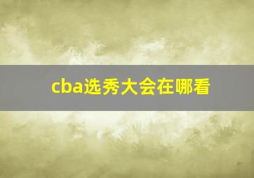 cba选秀大会在哪看