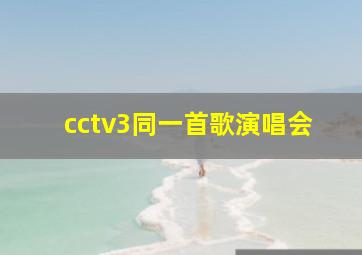 cctv3同一首歌演唱会