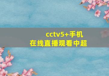 cctv5+手机在线直播观看中超