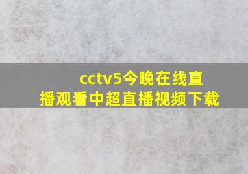 cctv5今晚在线直播观看中超直播视频下载