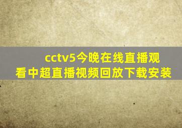 cctv5今晚在线直播观看中超直播视频回放下载安装