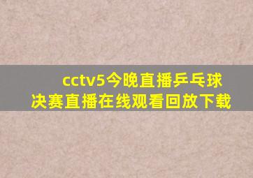 cctv5今晚直播乒乓球决赛直播在线观看回放下载